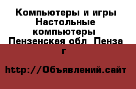 Компьютеры и игры Настольные компьютеры. Пензенская обл.,Пенза г.